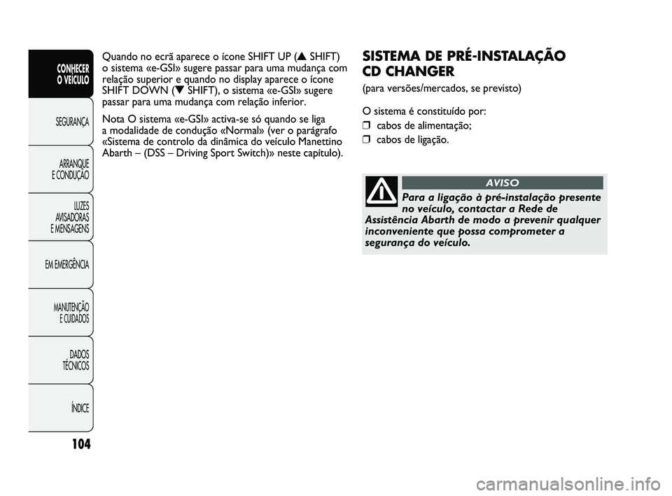Abarth Punto 2012 Manual de Uso e Manutenção (in Portuguese) 104
CONHECER
O VEÍCULO
SEGURANÇA
ARRANQUE
E CONDUÇÃO
LUZES
A
VISADORAS
E MENSAGENS
EM EMERGÊNCIA
MANUTENÇÃO E CUIDADOS
DADOS
TÉCNICOS
ÍNDICE
SISTEMA DE PRÉ-INSTALAÇÃO
CD CHANGER
( Abarth Punto 2012 Manual de Uso e Manutenção (in Portuguese) 104
CONHECER
O VEÍCULO
SEGURANÇA
ARRANQUE
E CONDUÇÃO
LUZES
A
VISADORAS
E MENSAGENS
EM EMERGÊNCIA
MANUTENÇÃO E CUIDADOS
DADOS
TÉCNICOS
ÍNDICE
SISTEMA DE PRÉ-INSTALAÇÃO
CD CHANGER
(