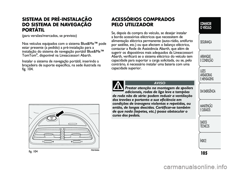 Abarth Punto 2012 Manual de Uso e Manutenção (in Portuguese) 105
CONHECER
O VEÍCULO
SEGURANÇA
ARRANQUE
E CONDUÇÃO
LUZES
A
VISADORAS
E MENSAGENS
EM EMERGÊNCIA
MANUTENÇÃO
E CUIDADOS
DADOS
TÉCNICOS
ÍNDICE
F0U104Abfig. 104
SISTEMA DE PRÉ-INSTALAÇ Abarth Punto 2012 Manual de Uso e Manutenção (in Portuguese) 105
CONHECER
O VEÍCULO
SEGURANÇA
ARRANQUE
E CONDUÇÃO
LUZES
A
VISADORAS
E MENSAGENS
EM EMERGÊNCIA
MANUTENÇÃO
E CUIDADOS
DADOS
TÉCNICOS
ÍNDICE
F0U104Abfig. 104
SISTEMA DE PRÉ-INSTALAÇ