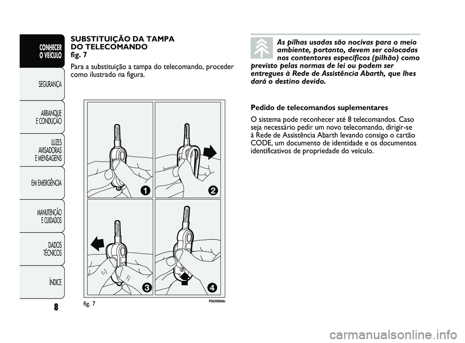 Abarth Punto 2012 Manual de Uso e Manutenção (in Portuguese) As pilhas usadas são nocivas para o meio
ambiente, portanto, devem ser colocadas
nos contentores específicos (pilhão) como
previsto pelas normas de lei ou podem ser
entregues à Rede de Assistênci Abarth Punto 2012 Manual de Uso e Manutenção (in Portuguese) As pilhas usadas são nocivas para o meio
ambiente, portanto, devem ser colocadas
nos contentores específicos (pilhão) como
previsto pelas normas de lei ou podem ser
entregues à Rede de Assistênci