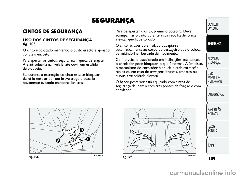 Abarth Punto 2012 Manual de Uso e Manutenção (in Portuguese) 109
CONHECER
O VEÍCULO
SEGURANÇA
ARRANQUE
E CONDUÇÃO
LUZES
A
VISADORAS
E MENSAGENS
EM EMERGÊNCIA
MANUTENÇÃO
E CUIDADOS
DADOS
TÉCNICOS
ÍNDICE
F0U106Abfig. 106F0U107Abfig. 107
Para desape Abarth Punto 2012 Manual de Uso e Manutenção (in Portuguese) 109
CONHECER
O VEÍCULO
SEGURANÇA
ARRANQUE
E CONDUÇÃO
LUZES
A
VISADORAS
E MENSAGENS
EM EMERGÊNCIA
MANUTENÇÃO
E CUIDADOS
DADOS
TÉCNICOS
ÍNDICE
F0U106Abfig. 106F0U107Abfig. 107
Para desape