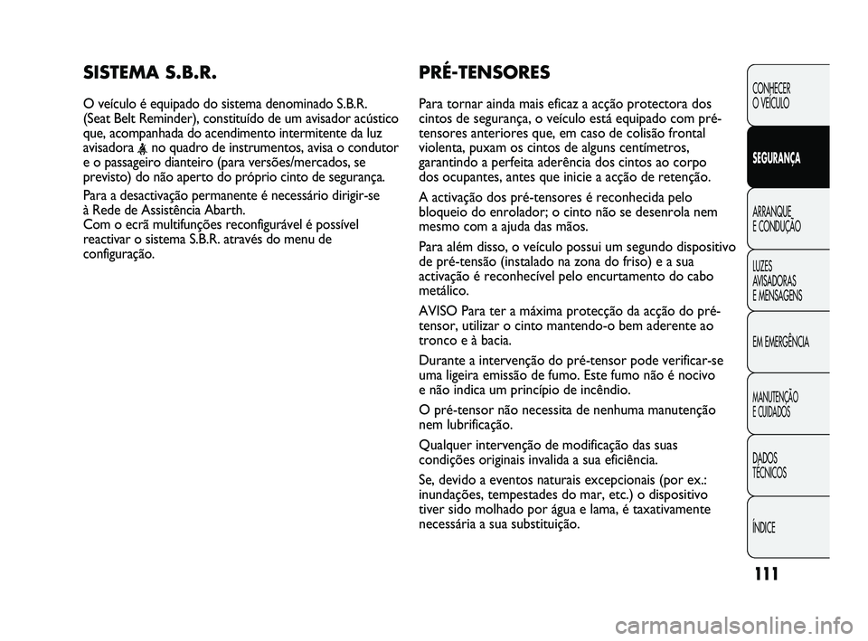 Abarth Punto 2012 Manual de Uso e Manutenção (in Portuguese) 111
CONHECER
O VEÍCULO
SEGURANÇA
ARRANQUE
E CONDUÇÃO
LUZES
A
VISADORAS
E MENSAGENS
EM EMERGÊNCIA
MANUTENÇÃO
E CUIDADOS
DADOS
TÉCNICOS
ÍNDICE
PRÉ-TENSORES
Para tornar ainda mais efica Abarth Punto 2012 Manual de Uso e Manutenção (in Portuguese) 111
CONHECER
O VEÍCULO
SEGURANÇA
ARRANQUE
E CONDUÇÃO
LUZES
A
VISADORAS
E MENSAGENS
EM EMERGÊNCIA
MANUTENÇÃO
E CUIDADOS
DADOS
TÉCNICOS
ÍNDICE
PRÉ-TENSORES
Para tornar ainda mais efica