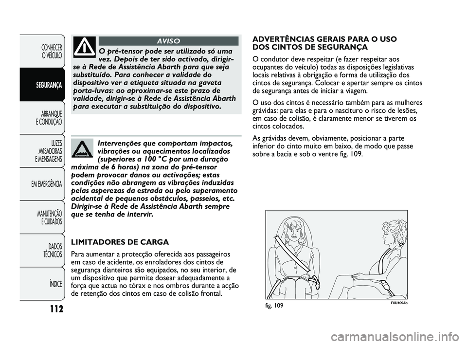 Abarth Punto 2012 Manual de Uso e Manutenção (in Portuguese) 112
CONHECER O VEÍCULO
SEGURANÇA ARRANQUE
E CONDUÇÃO
LUZES
A
VISADORAS
E MENSAGENS
EM EMERGÊNCIA
MANUTENÇÃO E CUIDADOS
DADOS
TÉCNICOS
ÍNDICE
O pré-tensor pode ser utilizado só uma
ve Abarth Punto 2012 Manual de Uso e Manutenção (in Portuguese) 112
CONHECER O VEÍCULO
SEGURANÇA ARRANQUE
E CONDUÇÃO
LUZES
A
VISADORAS
E MENSAGENS
EM EMERGÊNCIA
MANUTENÇÃO E CUIDADOS
DADOS
TÉCNICOS
ÍNDICE
O pré-tensor pode ser utilizado só uma
ve
