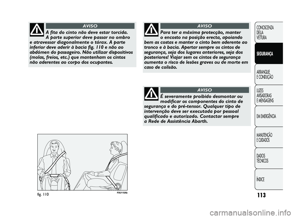 Abarth Punto 2012 Manual de Uso e Manutenção (in Portuguese) 113
CONOSCENZA
DELLA
VETTURA
SEGURANÇA
ARRANQUE
E CONDUÇÃO
LUZES
A
VISADORAS
E MENSAGENS
EM EMERGÊNCIA
MANUTENÇÃO
E CUIDADOS
DADOS
TÉCNICOS
ÍNDICE
A fita do cinto não deve estar torcida Abarth Punto 2012 Manual de Uso e Manutenção (in Portuguese) 113
CONOSCENZA
DELLA
VETTURA
SEGURANÇA
ARRANQUE
E CONDUÇÃO
LUZES
A
VISADORAS
E MENSAGENS
EM EMERGÊNCIA
MANUTENÇÃO
E CUIDADOS
DADOS
TÉCNICOS
ÍNDICE
A fita do cinto não deve estar torcida