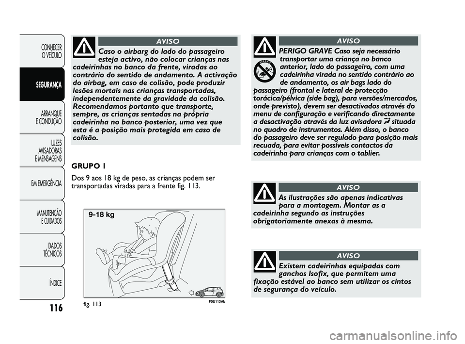 Abarth Punto 2012 Manual de Uso e Manutenção (in Portuguese) F0U113Abfig. 113
GRUPO 1
Dos 9 aos 18 kg de peso, as crianças podem ser
transportadas viradas para a frente fig. 113.
116
CONHECER O VEÍCULO
SEGURANÇA ARRANQUE
E CONDUÇÃO
LUZES
A
VISADORAS
E Abarth Punto 2012 Manual de Uso e Manutenção (in Portuguese) F0U113Abfig. 113
GRUPO 1
Dos 9 aos 18 kg de peso, as crianças podem ser
transportadas viradas para a frente fig. 113.
116
CONHECER O VEÍCULO
SEGURANÇA ARRANQUE
E CONDUÇÃO
LUZES
A
VISADORAS
E
