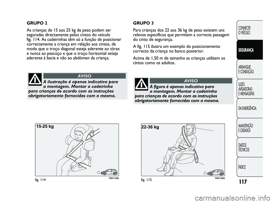 Abarth Punto 2012 Manual de Uso e Manutenção (in Portuguese) 117
CONHECER
O VEÍCULO
SEGURANÇA
ARRANQUE
E CONDUÇÃO
LUZES
A
VISADORAS
E MENSAGENS
EM EMERGÊNCIA
MANUTENÇÃO
E CUIDADOS
DADOS
TÉCNICOS
ÍNDICE
F0U115Abfig. 115
A ilustração é apenas i Abarth Punto 2012 Manual de Uso e Manutenção (in Portuguese) 117
CONHECER
O VEÍCULO
SEGURANÇA
ARRANQUE
E CONDUÇÃO
LUZES
A
VISADORAS
E MENSAGENS
EM EMERGÊNCIA
MANUTENÇÃO
E CUIDADOS
DADOS
TÉCNICOS
ÍNDICE
F0U115Abfig. 115
A ilustração é apenas i