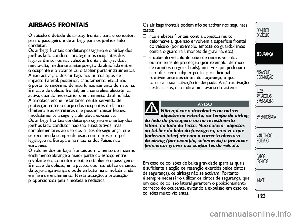Abarth Punto 2012 Manual de Uso e Manutenção (in Portuguese) 123
CONHECER
O VEÍCULO
SEGURANÇA
ARRANQUE
E CONDUÇÃO
LUZES
A
VISADORAS
E MENSAGENS
EM EMERGÊNCIA
MANUTENÇÃO
E CUIDADOS
DADOS
TÉCNICOS
ÍNDICE
Os air bags frontais podem não se activar Abarth Punto 2012 Manual de Uso e Manutenção (in Portuguese) 123
CONHECER
O VEÍCULO
SEGURANÇA
ARRANQUE
E CONDUÇÃO
LUZES
A
VISADORAS
E MENSAGENS
EM EMERGÊNCIA
MANUTENÇÃO
E CUIDADOS
DADOS
TÉCNICOS
ÍNDICE
Os air bags frontais podem não se activar