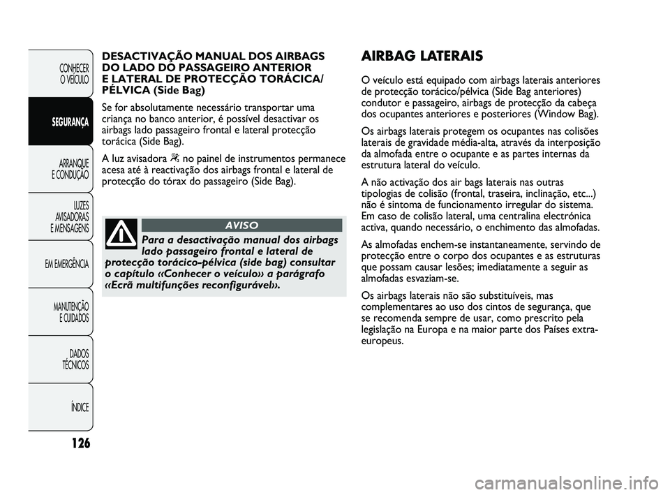 Abarth Punto 2012 Manual de Uso e Manutenção (in Portuguese) 126
CONHECER O VEÍCULO
SEGURANÇA ARRANQUE
E CONDUÇÃO
LUZES
A
VISADORAS
E MENSAGENS
EM EMERGÊNCIA
MANUTENÇÃO E CUIDADOS
DADOS
TÉCNICOS
ÍNDICE
Para a desactivação manual dos airbags
la Abarth Punto 2012 Manual de Uso e Manutenção (in Portuguese) 126
CONHECER O VEÍCULO
SEGURANÇA ARRANQUE
E CONDUÇÃO
LUZES
A
VISADORAS
E MENSAGENS
EM EMERGÊNCIA
MANUTENÇÃO E CUIDADOS
DADOS
TÉCNICOS
ÍNDICE
Para a desactivação manual dos airbags
la