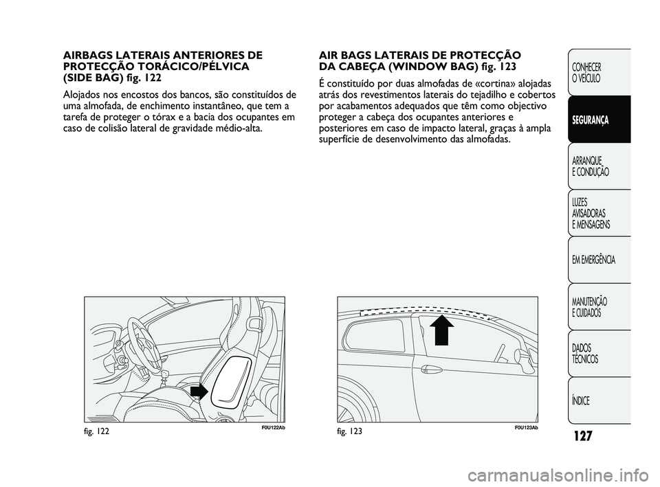 Abarth Punto 2012 Manual de Uso e Manutenção (in Portuguese) 127
CONHECER
O VEÍCULO
SEGURANÇA
ARRANQUE
E CONDUÇÃO
LUZES
A
VISADORAS
E MENSAGENS
EM EMERGÊNCIA
MANUTENÇÃO
E CUIDADOS
DADOS
TÉCNICOS
ÍNDICE
AIR BAGS LATERAIS DE PROTECÇÃO
DA CABEÇ Abarth Punto 2012 Manual de Uso e Manutenção (in Portuguese) 127
CONHECER
O VEÍCULO
SEGURANÇA
ARRANQUE
E CONDUÇÃO
LUZES
A
VISADORAS
E MENSAGENS
EM EMERGÊNCIA
MANUTENÇÃO
E CUIDADOS
DADOS
TÉCNICOS
ÍNDICE
AIR BAGS LATERAIS DE PROTECÇÃO
DA CABEÇ