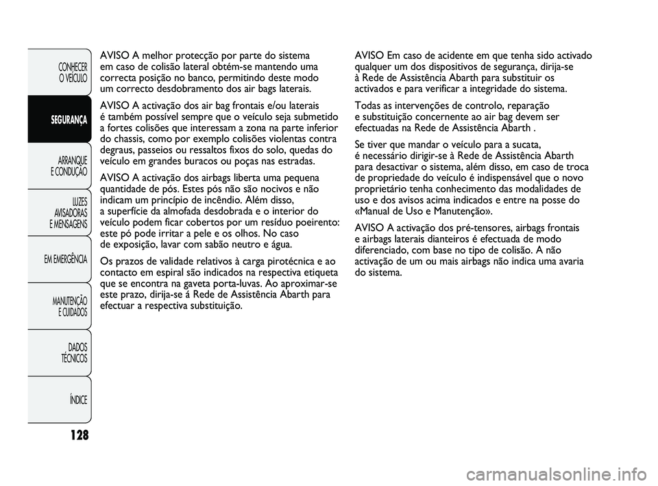 Abarth Punto 2012 Manual de Uso e Manutenção (in Portuguese) 128
CONHECER O VEÍCULO
SEGURANÇA ARRANQUE
E CONDUÇÃO
LUZES
A
VISADORAS
E MENSAGENS
EM EMERGÊNCIA
MANUTENÇÃO E CUIDADOS
DADOS
TÉCNICOS
ÍNDICE
AVISO Em caso de acidente em que tenha sido Abarth Punto 2012 Manual de Uso e Manutenção (in Portuguese) 128
CONHECER O VEÍCULO
SEGURANÇA ARRANQUE
E CONDUÇÃO
LUZES
A
VISADORAS
E MENSAGENS
EM EMERGÊNCIA
MANUTENÇÃO E CUIDADOS
DADOS
TÉCNICOS
ÍNDICE
AVISO Em caso de acidente em que tenha sido