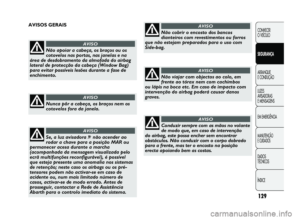 Abarth Punto 2012 Manual de Uso e Manutenção (in Portuguese) 129
CONHECER
O VEÍCULO
SEGURANÇA
ARRANQUE
E CONDUÇÃO
LUZES
A
VISADORAS
E MENSAGENS
EM EMERGÊNCIA
MANUTENÇÃO
E CUIDADOS
DADOS
TÉCNICOS
ÍNDICE
Não apoiar a cabeça, os braços ou os
cot Abarth Punto 2012 Manual de Uso e Manutenção (in Portuguese) 129
CONHECER
O VEÍCULO
SEGURANÇA
ARRANQUE
E CONDUÇÃO
LUZES
A
VISADORAS
E MENSAGENS
EM EMERGÊNCIA
MANUTENÇÃO
E CUIDADOS
DADOS
TÉCNICOS
ÍNDICE
Não apoiar a cabeça, os braços ou os
cot
