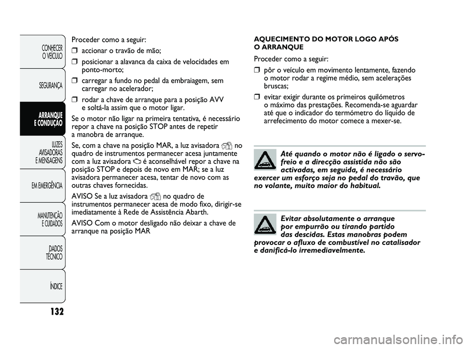 Abarth Punto 2012 Manual de Uso e Manutenção (in Portuguese) AQUECIMENTO DO MOTOR LOGO APÓS
O ARRANQUE
Proceder como a seguir:
❒pôr o veículo em movimento lentamente, fazendo
o motor rodar a regime médio, sem acelerações
bruscas;
❒evitar exigir dura Abarth Punto 2012 Manual de Uso e Manutenção (in Portuguese) AQUECIMENTO DO MOTOR LOGO APÓS
O ARRANQUE
Proceder como a seguir:
❒pôr o veículo em movimento lentamente, fazendo
o motor rodar a regime médio, sem acelerações
bruscas;
❒evitar exigir dura