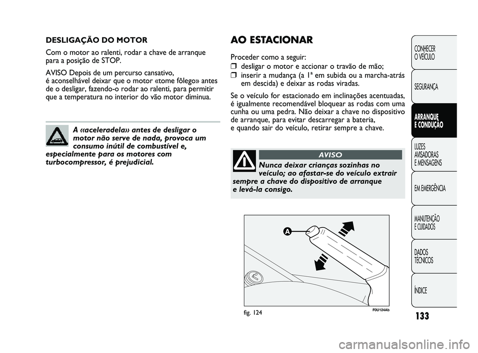 Abarth Punto 2012 Manual de Uso e Manutenção (in Portuguese) 133
CONHECER
O VEÍCULO
SEGURANÇA
ARRANQUE
E CONDUÇÃO
LUZES
A
VISADORAS
E MENSAGENS
EM EMERGÊNCIA
MANUTENÇÃO
E CUIDADOS
DADOS
TÉCNICOS
ÍNDICE
DESLIGAÇÃO DO MOTOR
Com o motor ao rale Abarth Punto 2012 Manual de Uso e Manutenção (in Portuguese) 133
CONHECER
O VEÍCULO
SEGURANÇA
ARRANQUE
E CONDUÇÃO
LUZES
A
VISADORAS
E MENSAGENS
EM EMERGÊNCIA
MANUTENÇÃO
E CUIDADOS
DADOS
TÉCNICOS
ÍNDICE
DESLIGAÇÃO DO MOTOR
Com o motor ao rale