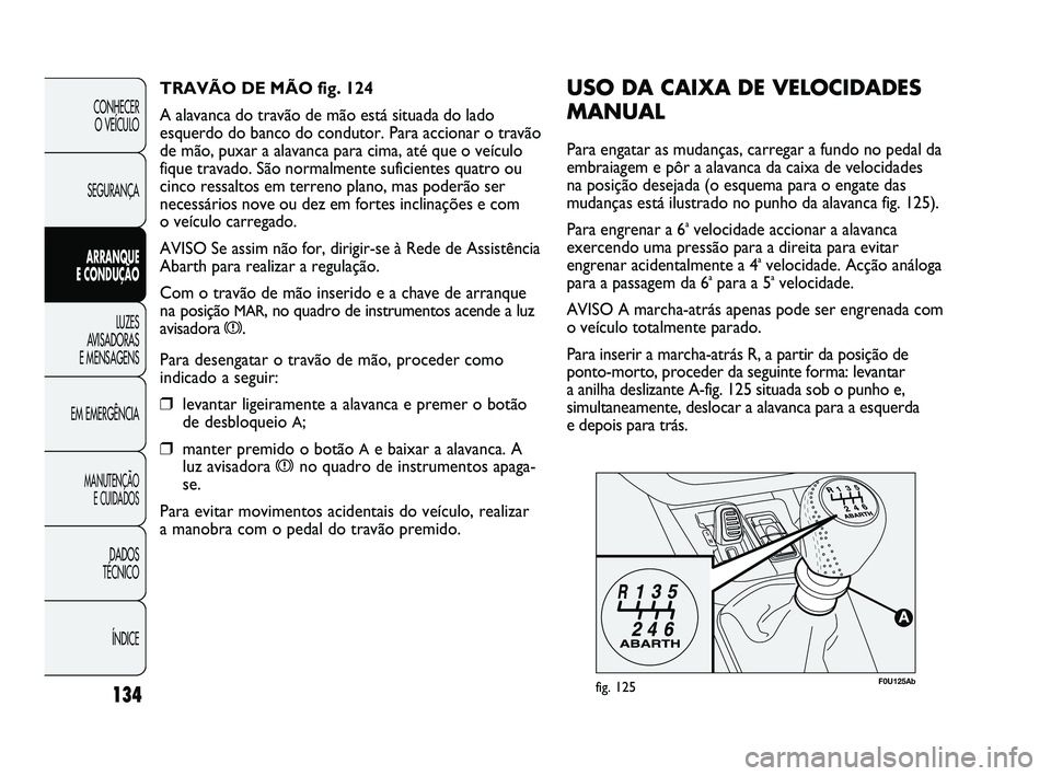 Abarth Punto 2012 Manual de Uso e Manutenção (in Portuguese) 134
CONHECER O VEÍCULO
SEGURANÇA
ARRANQUE
E CONDUÇÃO
LUZES
A
VISADORAS
E MENSAGENS
EM EMERGÊNCIA
MANUTENÇÃO E CUIDADOS
DADOS
TÉCNICO
ÍNDICE
F0U125Abfig. 125
USO DA CAIXA DE VELOCIDADES
Abarth Punto 2012 Manual de Uso e Manutenção (in Portuguese) 134
CONHECER O VEÍCULO
SEGURANÇA
ARRANQUE
E CONDUÇÃO
LUZES
A
VISADORAS
E MENSAGENS
EM EMERGÊNCIA
MANUTENÇÃO E CUIDADOS
DADOS
TÉCNICO
ÍNDICE
F0U125Abfig. 125
USO DA CAIXA DE VELOCIDADES