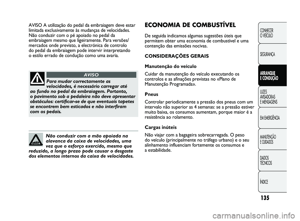 Abarth Punto 2012 Manual de Uso e Manutenção (in Portuguese) 135
CONHECER
O VEÍCULO
SEGURANÇA
ARRANQUE
E CONDUÇÃO
LUZES
A
VISADORAS
E MENSAGENS
EM EMERGÊNCIA
MANUTENÇÃO
E CUIDADOS
DADOS
TÉCNICOS
ÍNDICE
Para mudar correctamente as
velocidades, Abarth Punto 2012 Manual de Uso e Manutenção (in Portuguese) 135
CONHECER
O VEÍCULO
SEGURANÇA
ARRANQUE
E CONDUÇÃO
LUZES
A
VISADORAS
E MENSAGENS
EM EMERGÊNCIA
MANUTENÇÃO
E CUIDADOS
DADOS
TÉCNICOS
ÍNDICE
Para mudar correctamente as
velocidades,