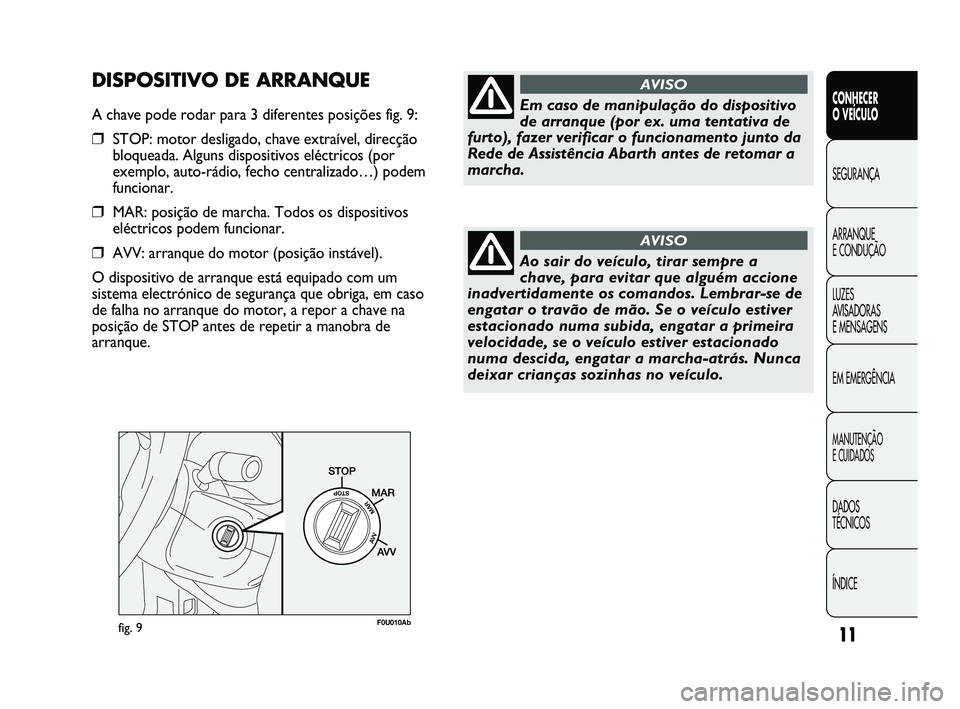 Abarth Punto 2012 Manual de Uso e Manutenção (in Portuguese) 11
CONHECER
O VEÍCULO
SEGURANÇA
ARRANQUE
E CONDUÇÃO
LUZES
A
VISADORAS
E MENSAGENS
EM EMERGÊNCIA
MANUTENÇÃO
E CUIDADOS
DADOS
TÉCNICOS
ÍNDICE
fig. 9F0U010Ab
Em caso de manipulação do Abarth Punto 2012 Manual de Uso e Manutenção (in Portuguese) 11
CONHECER
O VEÍCULO
SEGURANÇA
ARRANQUE
E CONDUÇÃO
LUZES
A
VISADORAS
E MENSAGENS
EM EMERGÊNCIA
MANUTENÇÃO
E CUIDADOS
DADOS
TÉCNICOS
ÍNDICE
fig. 9F0U010Ab
Em caso de manipulação do