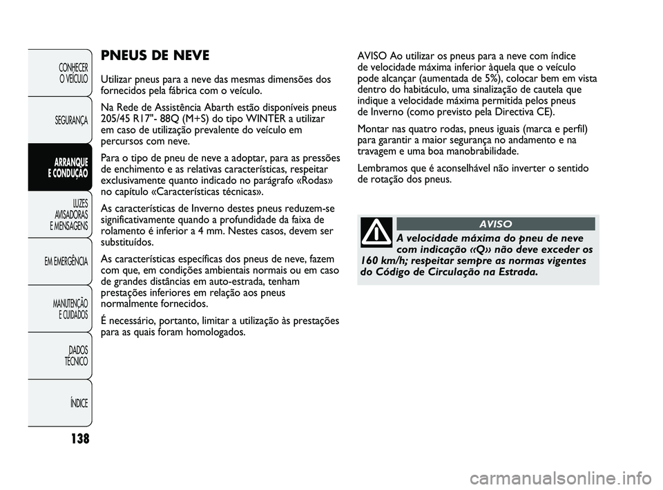 Abarth Punto 2012 Manual de Uso e Manutenção (in Portuguese) 138
CONHECER O VEÍCULO
SEGURANÇA
ARRANQUE
E CONDUÇÃO
LUZES
A
VISADORAS
E MENSAGENS
EM EMERGÊNCIA
MANUTENÇÃO E CUIDADOS
DADOS
TÉCNICO
ÍNDICE
PNEUS DE NEVE
Utilizar pneus para a neve das Abarth Punto 2012 Manual de Uso e Manutenção (in Portuguese) 138
CONHECER O VEÍCULO
SEGURANÇA
ARRANQUE
E CONDUÇÃO
LUZES
A
VISADORAS
E MENSAGENS
EM EMERGÊNCIA
MANUTENÇÃO E CUIDADOS
DADOS
TÉCNICO
ÍNDICE
PNEUS DE NEVE
Utilizar pneus para a neve das