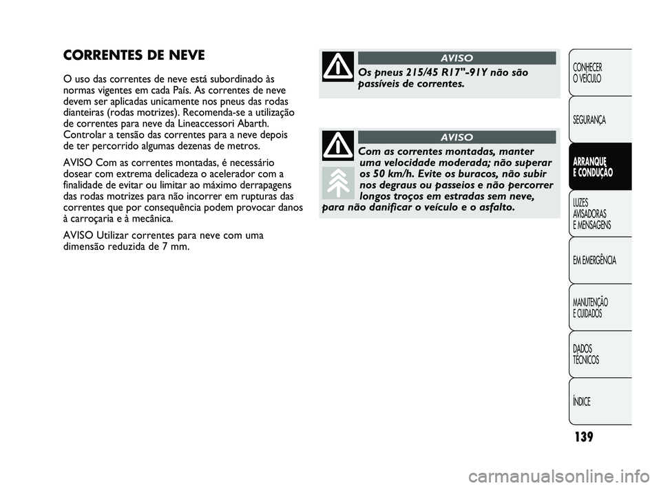 Abarth Punto 2012 Manual de Uso e Manutenção (in Portuguese) 139
CONHECER
O VEÍCULO
SEGURANÇA
ARRANQUE
E CONDUÇÃO
LUZES
A
VISADORAS
E MENSAGENS
EM EMERGÊNCIA
MANUTENÇÃO
E CUIDADOS
DADOS
TÉCNICOS
ÍNDICE
CORRENTES DE NEVE
O uso das correntes de Abarth Punto 2012 Manual de Uso e Manutenção (in Portuguese) 139
CONHECER
O VEÍCULO
SEGURANÇA
ARRANQUE
E CONDUÇÃO
LUZES
A
VISADORAS
E MENSAGENS
EM EMERGÊNCIA
MANUTENÇÃO
E CUIDADOS
DADOS
TÉCNICOS
ÍNDICE
CORRENTES DE NEVE
O uso das correntes de