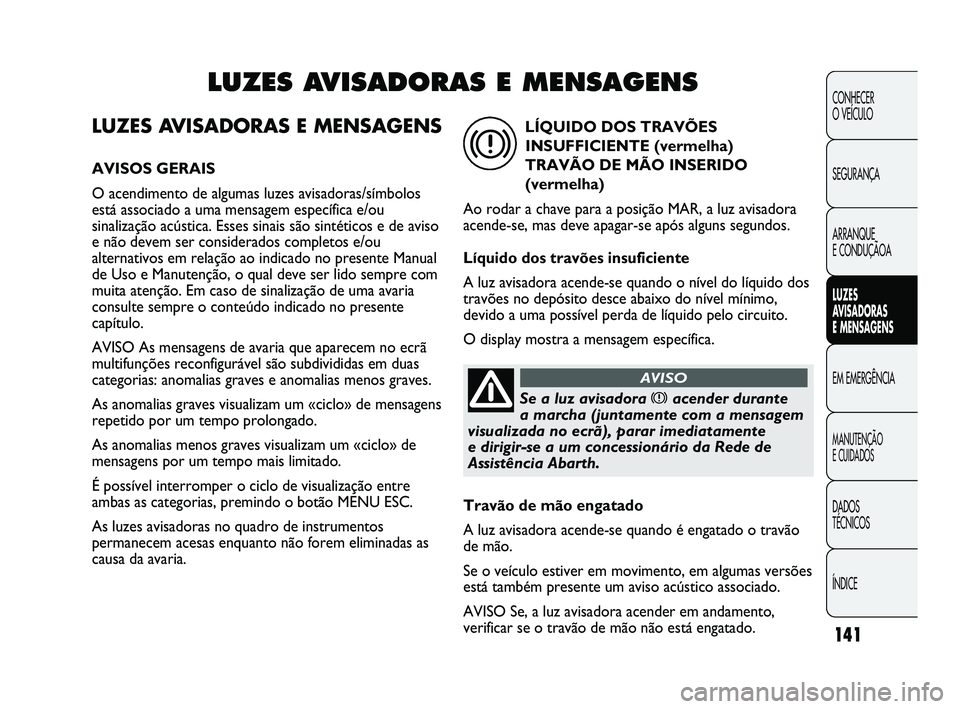 Abarth Punto 2012 Manual de Uso e Manutenção (in Portuguese) 141
CONHECER
O VEÍCULO
SEGURANÇA
ARRANQUE
E CONDUÇÃOA
LUZES
A
VISADORAS
E MENSAGENS
EM EMERGÊNCIA
MANUTENÇÃO
E CUIDADOS
DADOS
TÉCNICOS
ÍNDICE
LUZES AVISADORAS E MENSAGENS
AVISOS GERA Abarth Punto 2012 Manual de Uso e Manutenção (in Portuguese) 141
CONHECER
O VEÍCULO
SEGURANÇA
ARRANQUE
E CONDUÇÃOA
LUZES
A
VISADORAS
E MENSAGENS
EM EMERGÊNCIA
MANUTENÇÃO
E CUIDADOS
DADOS
TÉCNICOS
ÍNDICE
LUZES AVISADORAS E MENSAGENS
AVISOS GERA