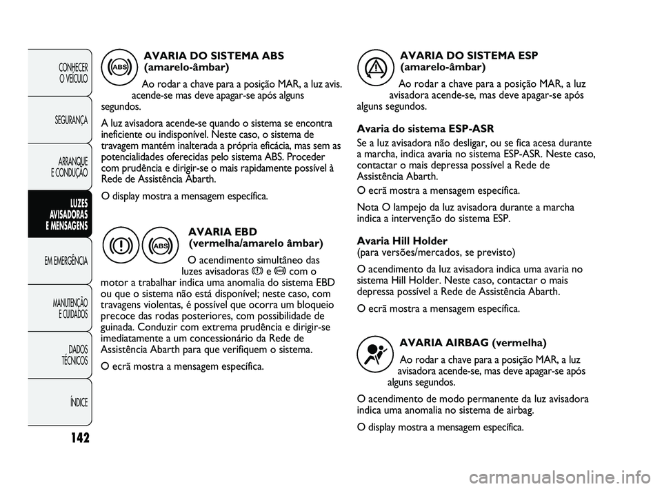 Abarth Punto 2012 Manual de Uso e Manutenção (in Portuguese) 142
CONHECER O VEÍCULO
SEGURANÇA ARRANQUE
E CONDUÇÃO
LUZES
A
VISADORAS
E MENSAGENS
EM EMERGÊNCIA
MANUTENÇÃO E CUIDADOS
DADOS
TÉCNICOS
ÍNDICE
AVARIA DO SISTEMA ABS (amarelo-âmbar)
Ao rod Abarth Punto 2012 Manual de Uso e Manutenção (in Portuguese) 142
CONHECER O VEÍCULO
SEGURANÇA ARRANQUE
E CONDUÇÃO
LUZES
A
VISADORAS
E MENSAGENS
EM EMERGÊNCIA
MANUTENÇÃO E CUIDADOS
DADOS
TÉCNICOS
ÍNDICE
AVARIA DO SISTEMA ABS (amarelo-âmbar)
Ao rod