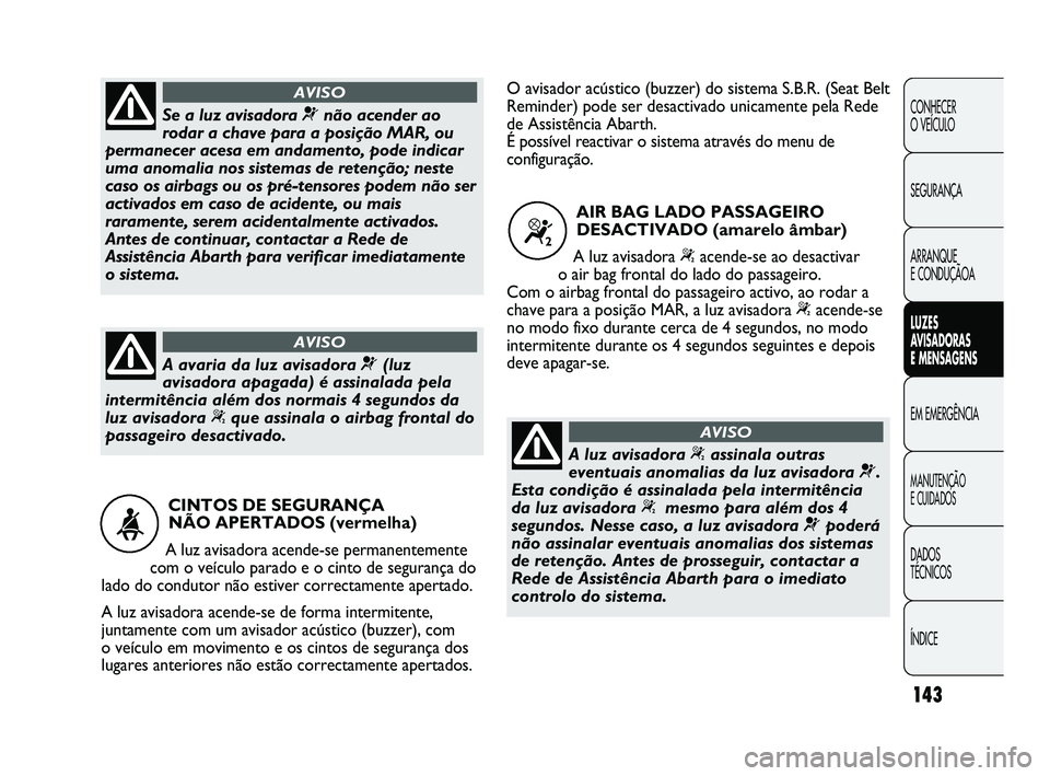Abarth Punto 2012 Manual de Uso e Manutenção (in Portuguese) 143
CONHECER
O VEÍCULO
SEGURANÇA
ARRANQUE
E CONDUÇÃOA
LUZES
A
VISADORAS
E MENSAGENS
EM EMERGÊNCIA
MANUTENÇÃO
E CUIDADOS
DADOS
TÉCNICOS
ÍNDICE
CINTOS DE SEGURANÇA NÃO APERTADOS (ve Abarth Punto 2012 Manual de Uso e Manutenção (in Portuguese) 143
CONHECER
O VEÍCULO
SEGURANÇA
ARRANQUE
E CONDUÇÃOA
LUZES
A
VISADORAS
E MENSAGENS
EM EMERGÊNCIA
MANUTENÇÃO
E CUIDADOS
DADOS
TÉCNICOS
ÍNDICE
CINTOS DE SEGURANÇA NÃO APERTADOS (ve