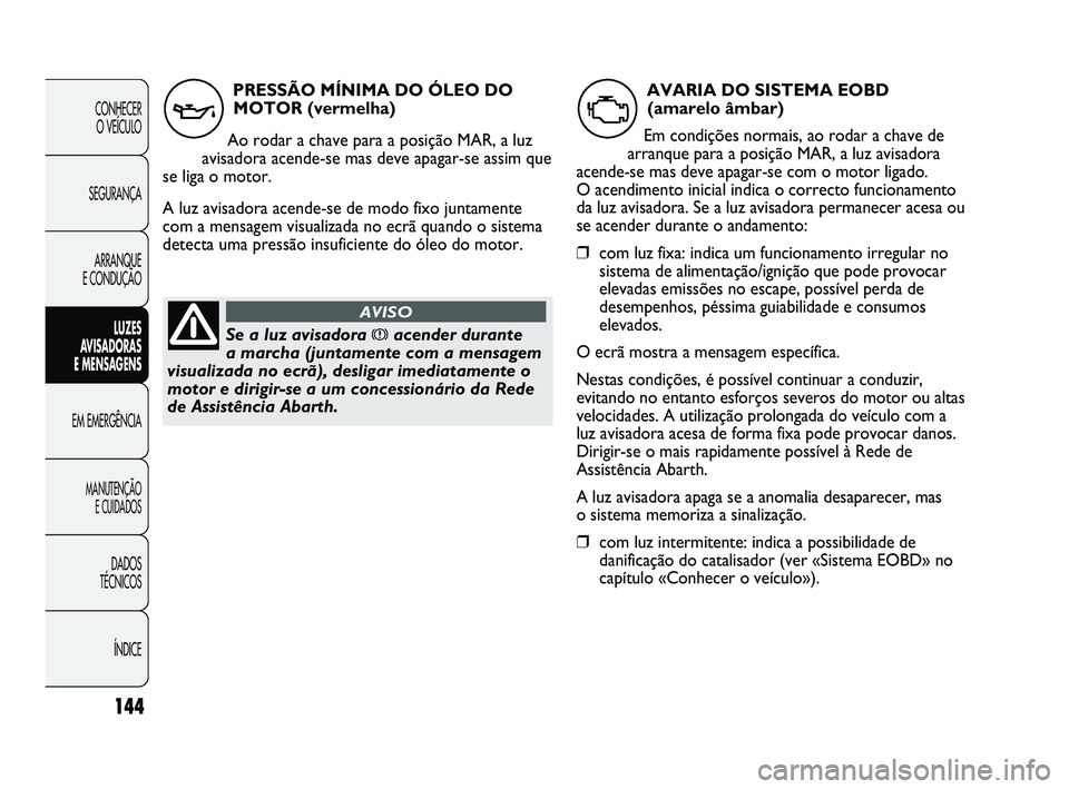 Abarth Punto 2012 Manual de Uso e Manutenção (in Portuguese) 144
CONHECER O VEÍCULO
SEGURANÇA ARRANQUE
E CONDUÇÃO
LUZES
A
VISADORAS
E MENSAGENS
EM EMERGÊNCIA
MANUTENÇÃO E CUIDADOS
DADOS
TÉCNICOS
ÍNDICE
PRESSÃO MÍNIMA DO ÓLEO DOMOTOR (vermelha)
Abarth Punto 2012 Manual de Uso e Manutenção (in Portuguese) 144
CONHECER O VEÍCULO
SEGURANÇA ARRANQUE
E CONDUÇÃO
LUZES
A
VISADORAS
E MENSAGENS
EM EMERGÊNCIA
MANUTENÇÃO E CUIDADOS
DADOS
TÉCNICOS
ÍNDICE
PRESSÃO MÍNIMA DO ÓLEO DOMOTOR (vermelha)