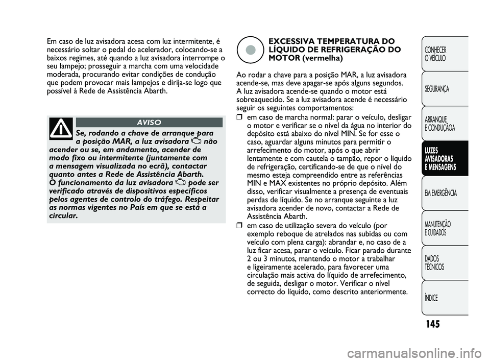 Abarth Punto 2012 Manual de Uso e Manutenção (in Portuguese) 145
CONHECER
O VEÍCULO
SEGURANÇA
ARRANQUE
E CONDUÇÃOA
LUZES
A
VISADORAS
E MENSAGENS
EM EMERGÊNCIA
MANUTENÇÃO
E CUIDADOS
DADOS
TÉCNICOS
ÍNDICE
Se, rodando a chave de arranque para
a Abarth Punto 2012 Manual de Uso e Manutenção (in Portuguese) 145
CONHECER
O VEÍCULO
SEGURANÇA
ARRANQUE
E CONDUÇÃOA
LUZES
A
VISADORAS
E MENSAGENS
EM EMERGÊNCIA
MANUTENÇÃO
E CUIDADOS
DADOS
TÉCNICOS
ÍNDICE
Se, rodando a chave de arranque para
a