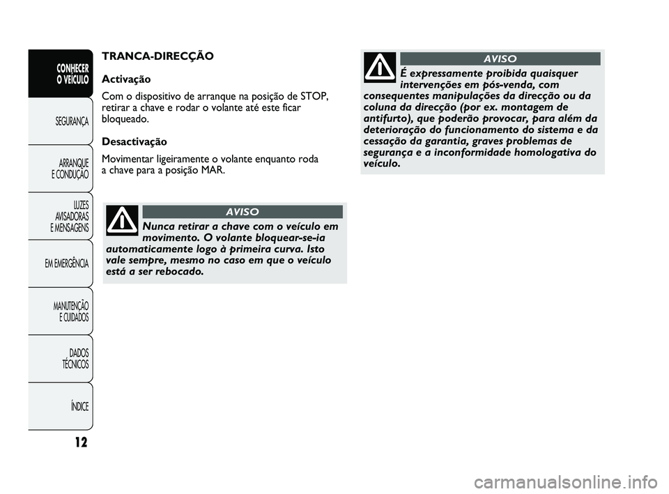 Abarth Punto 2012 Manual de Uso e Manutenção (in Portuguese) Nunca retirar a chave com o veículo em
movimento. O volante bloquear-se-ia
automaticamente logo à primeira curva. Isto
vale sempre, mesmo no caso em que o veículo
está a ser rebocado.
AVISO
É exp Abarth Punto 2012 Manual de Uso e Manutenção (in Portuguese) Nunca retirar a chave com o veículo em
movimento. O volante bloquear-se-ia
automaticamente logo à primeira curva. Isto
vale sempre, mesmo no caso em que o veículo
está a ser rebocado.
AVISO
É exp