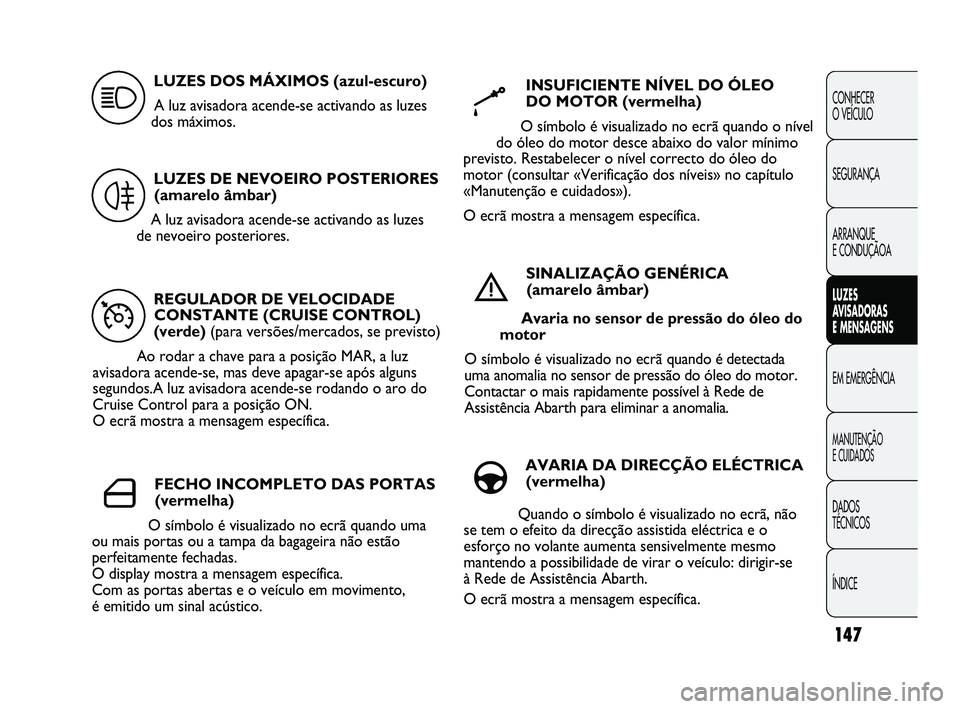 Abarth Punto 2012  Manual de Uso e Manutenção (in Portuguese) 147
CONHECER 
O VEÍCULO
SEGURANÇA 
ARRANQUE 
E CONDUÇÃOA
LUZES 
A
 VISADORAS 
E MENSAGENS
EM EMERGÊNCIA
MANUTENÇÃO 
E CUIDADOS 
DADOS 
TÉCNICOS
ÍNDICE
REGULADOR DE VELOCIDADE CONSTANTE (CRUIS