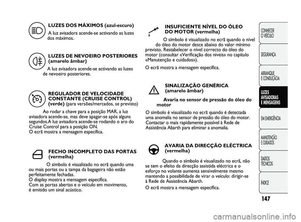 Abarth Punto 2012 Manual de Uso e Manutenção (in Portuguese) 147
CONHECER
O VEÍCULO
SEGURANÇA
ARRANQUE
E CONDUÇÃOA
LUZES
A
VISADORAS
E MENSAGENS
EM EMERGÊNCIA
MANUTENÇÃO
E CUIDADOS
DADOS
TÉCNICOS
ÍNDICE
REGULADOR DE VELOCIDADE CONSTANTE (CRUIS Abarth Punto 2012 Manual de Uso e Manutenção (in Portuguese) 147
CONHECER
O VEÍCULO
SEGURANÇA
ARRANQUE
E CONDUÇÃOA
LUZES
A
VISADORAS
E MENSAGENS
EM EMERGÊNCIA
MANUTENÇÃO
E CUIDADOS
DADOS
TÉCNICOS
ÍNDICE
REGULADOR DE VELOCIDADE CONSTANTE (CRUIS