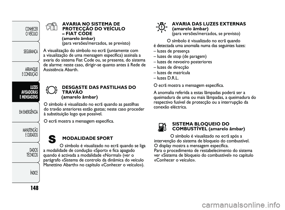 Abarth Punto 2012 Manual de Uso e Manutenção (in Portuguese) 148
CONHECER O VEÍCULO
SEGURANÇA ARRANQUE
E CONDUÇÃO
LUZES
A
VISADORAS
E MENSAGENS
EM EMERGÊNCIA
MANUTENÇÃO E CUIDADOS
DADOS
TÉCNICOS
ÍNDICE
AVARIA NO SISTEMA DEPROTECÇÃO DO VEÍCULO
Abarth Punto 2012 Manual de Uso e Manutenção (in Portuguese) 148
CONHECER O VEÍCULO
SEGURANÇA ARRANQUE
E CONDUÇÃO
LUZES
A
VISADORAS
E MENSAGENS
EM EMERGÊNCIA
MANUTENÇÃO E CUIDADOS
DADOS
TÉCNICOS
ÍNDICE
AVARIA NO SISTEMA DEPROTECÇÃO DO VEÍCULO