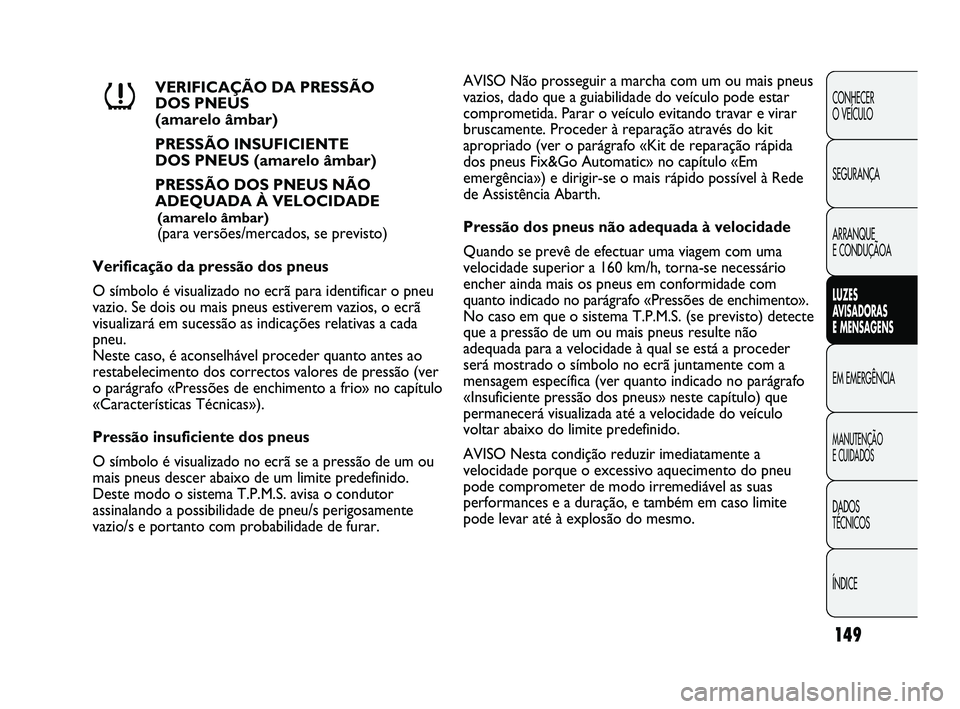 Abarth Punto 2012 Manual de Uso e Manutenção (in Portuguese) 149
CONHECER
O VEÍCULO
SEGURANÇA
ARRANQUE
E CONDUÇÃOA
LUZES
A
VISADORAS
E MENSAGENS
EM EMERGÊNCIA
MANUTENÇÃO
E CUIDADOS
DADOS
TÉCNICOS
ÍNDICE
VERIFICAÇÃO DA PRESSÃO
DOS PNEUS
(a Abarth Punto 2012 Manual de Uso e Manutenção (in Portuguese) 149
CONHECER
O VEÍCULO
SEGURANÇA
ARRANQUE
E CONDUÇÃOA
LUZES
A
VISADORAS
E MENSAGENS
EM EMERGÊNCIA
MANUTENÇÃO
E CUIDADOS
DADOS
TÉCNICOS
ÍNDICE
VERIFICAÇÃO DA PRESSÃO
DOS PNEUS
(a