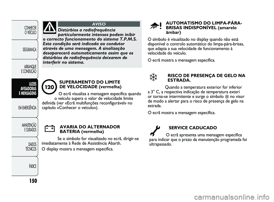 Abarth Punto 2012 Manual de Uso e Manutenção (in Portuguese) 150
CONHECER O VEÍCULO
SEGURANÇA ARRANQUE
E CONDUÇÃO
LUZES
A
VISADORAS
E MENSAGENS
EM EMERGÊNCIA
MANUTENÇÃO E CUIDADOS
DADOS
TÉCNICOS
ÍNDICE
Distúrbios a radiofrequência
particularment Abarth Punto 2012 Manual de Uso e Manutenção (in Portuguese) 150
CONHECER O VEÍCULO
SEGURANÇA ARRANQUE
E CONDUÇÃO
LUZES
A
VISADORAS
E MENSAGENS
EM EMERGÊNCIA
MANUTENÇÃO E CUIDADOS
DADOS
TÉCNICOS
ÍNDICE
Distúrbios a radiofrequência
particularment