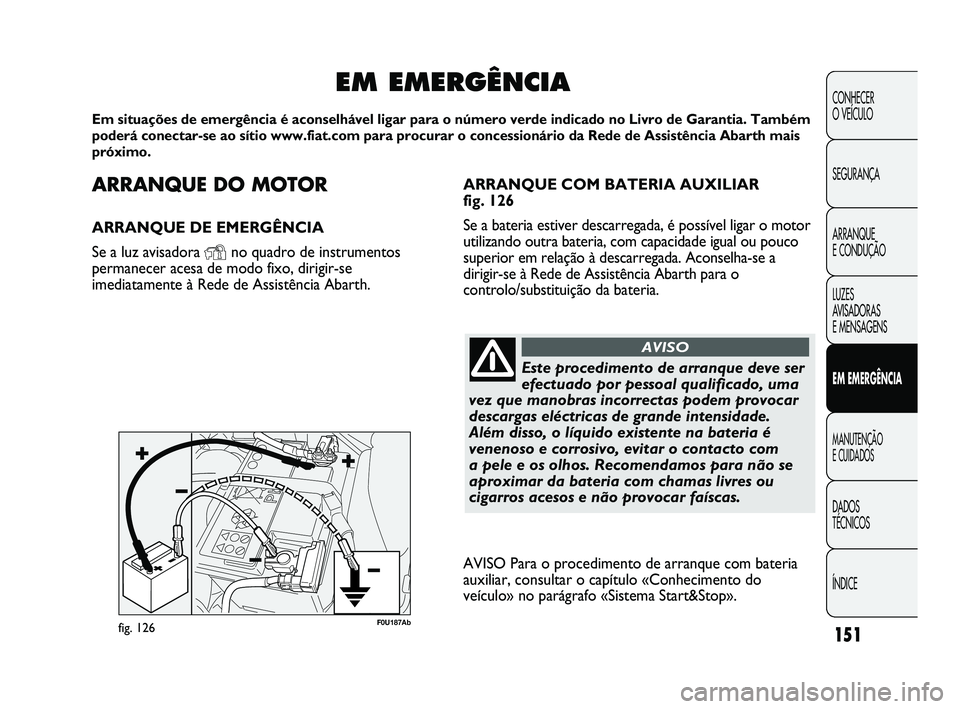 Abarth Punto 2012 Manual de Uso e Manutenção (in Portuguese) ARRANQUE DO MOTOR
ARRANQUE DE EMERGÊNCIA
Se a luz avisadora
Yno quadro de instrumentos
permanecer acesa de modo fixo, dirigir-se
imediatamente à Rede de Assistência Abarth.
EM EMERGÊNCIA
Em situa Abarth Punto 2012 Manual de Uso e Manutenção (in Portuguese) ARRANQUE DO MOTOR
ARRANQUE DE EMERGÊNCIA
Se a luz avisadora
Yno quadro de instrumentos
permanecer acesa de modo fixo, dirigir-se
imediatamente à Rede de Assistência Abarth.
EM EMERGÊNCIA
Em situa