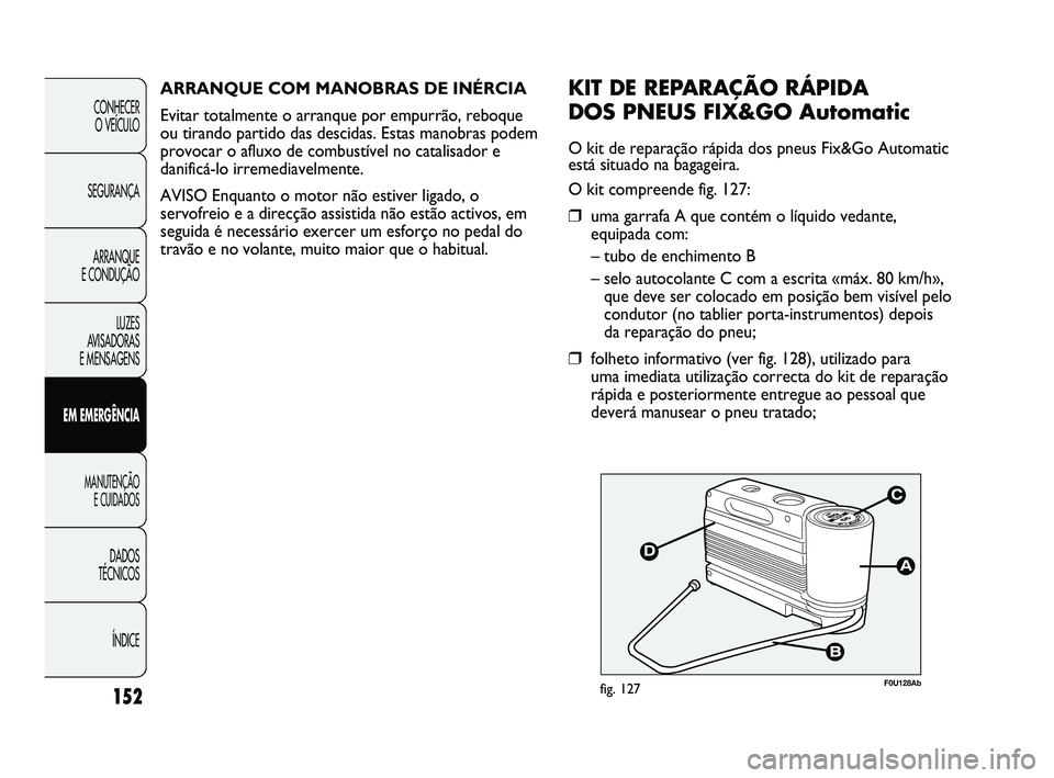 Abarth Punto 2012 Manual de Uso e Manutenção (in Portuguese) ÍNDICE
DADOS
TÉCNICOS
MANUTENÇÃO E CUIDADOS
EM EMERGÊNCIA LUZES
A
VISADORAS
E MENSAGENS ARRANQUE
E CONDUÇÃO SEGURANÇA CONHECER
O VEÍCULO
152
F0U128Abfig. 127
KIT DE REPARAÇÃO RÁPID Abarth Punto 2012 Manual de Uso e Manutenção (in Portuguese) ÍNDICE
DADOS
TÉCNICOS
MANUTENÇÃO E CUIDADOS
EM EMERGÊNCIA LUZES
A
VISADORAS
E MENSAGENS ARRANQUE
E CONDUÇÃO SEGURANÇA CONHECER
O VEÍCULO
152
F0U128Abfig. 127
KIT DE REPARAÇÃO RÁPID