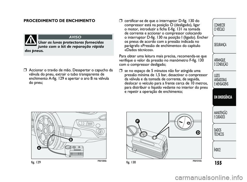 Abarth Punto 2012 Manual de Uso e Manutenção (in Portuguese) F0U131Abfig. 130F0U130Abfig. 129
PROCEDIMENTO DE ENCHIMENTO
Usar as luvas protectoras fornecidas
junto com o kit de reparação rápida
dos pneus.
AVISO
❒certificar-se de que o interruptor D-fig. 1 Abarth Punto 2012 Manual de Uso e Manutenção (in Portuguese) F0U131Abfig. 130F0U130Abfig. 129
PROCEDIMENTO DE ENCHIMENTO
Usar as luvas protectoras fornecidas
junto com o kit de reparação rápida
dos pneus.
AVISO
❒certificar-se de que o interruptor D-fig. 1