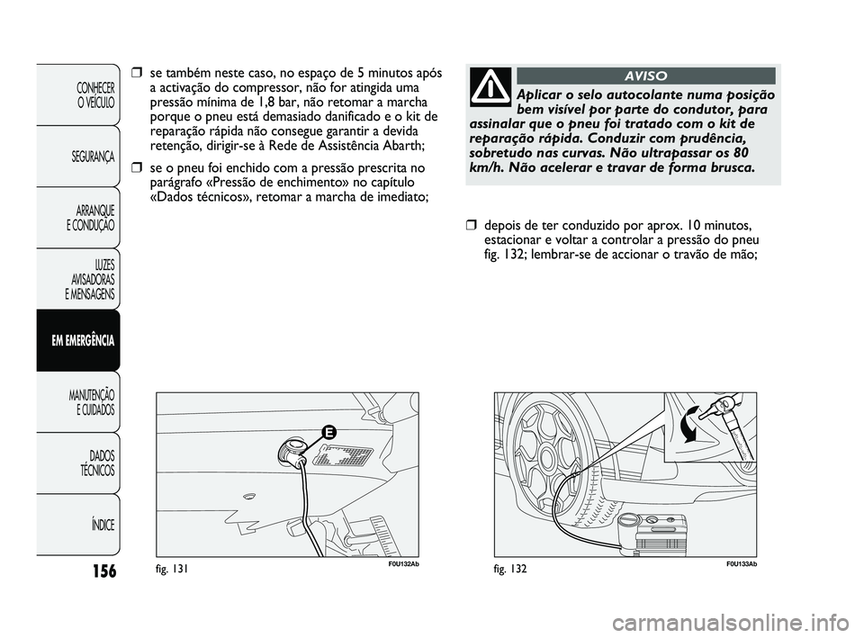 Abarth Punto 2012 Manual de Uso e Manutenção (in Portuguese) 156
CONHECER O VEÍCULO
SEGURANÇA ARRANQUE
E CONDUÇÃO
LUZES
AVISADORAS
E MENSAGENS
EM EMERGÊNCIA
MANUTENÇÃO E CUIDADOS
DADOS
TÉCNICOS
ÍNDICE
F0U133Abfig. 132
❒depois de ter conduzido Abarth Punto 2012 Manual de Uso e Manutenção (in Portuguese) 156
CONHECER O VEÍCULO
SEGURANÇA ARRANQUE
E CONDUÇÃO
LUZES
AVISADORAS
E MENSAGENS
EM EMERGÊNCIA
MANUTENÇÃO E CUIDADOS
DADOS
TÉCNICOS
ÍNDICE
F0U133Abfig. 132
❒depois de ter conduzido