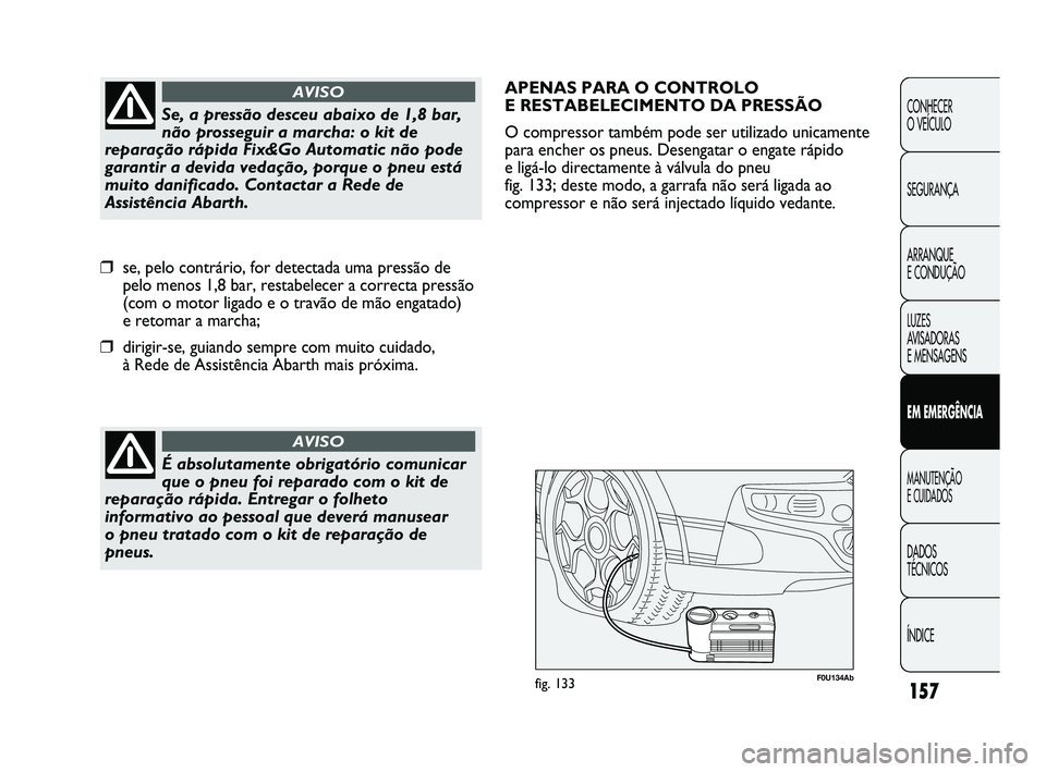 Abarth Punto 2012 Manual de Uso e Manutenção (in Portuguese) 157
CONHECER
O VEÍCULO
SEGURANÇA
ARRANQUE
E CONDUÇÃO
LUZES
AVISADORAS
E MENSAGENS
EM EMERGÊNCIA
MANUTENÇÃO
E CUIDADOS
DADOS
TÉCNICOS
ÍNDICE
É absolutamente obrigatório comunicar
que Abarth Punto 2012 Manual de Uso e Manutenção (in Portuguese) 157
CONHECER
O VEÍCULO
SEGURANÇA
ARRANQUE
E CONDUÇÃO
LUZES
AVISADORAS
E MENSAGENS
EM EMERGÊNCIA
MANUTENÇÃO
E CUIDADOS
DADOS
TÉCNICOS
ÍNDICE
É absolutamente obrigatório comunicar
que