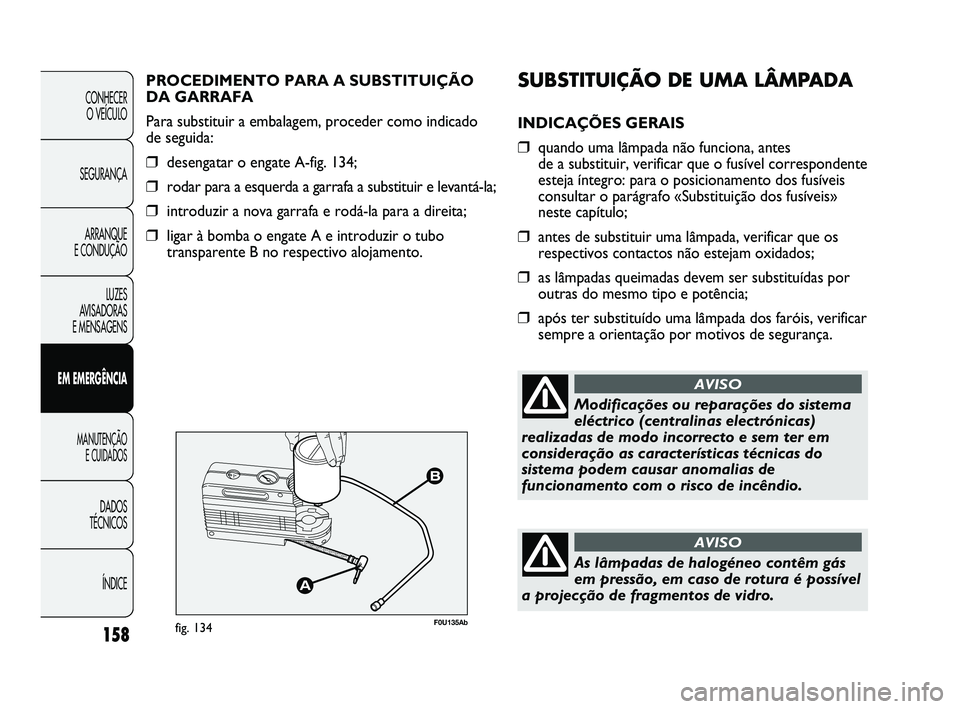 Abarth Punto 2012 Manual de Uso e Manutenção (in Portuguese) SUBSTITUIÇÃO DE UMA LÂMPADA
INDICAÇÕES GERAIS
❒quando uma lâmpada não funciona, antes
de a substituir, verificar que o fusível correspondente
esteja íntegro: para o posicionamento dos fus Abarth Punto 2012 Manual de Uso e Manutenção (in Portuguese) SUBSTITUIÇÃO DE UMA LÂMPADA
INDICAÇÕES GERAIS
❒quando uma lâmpada não funciona, antes
de a substituir, verificar que o fusível correspondente
esteja íntegro: para o posicionamento dos fus