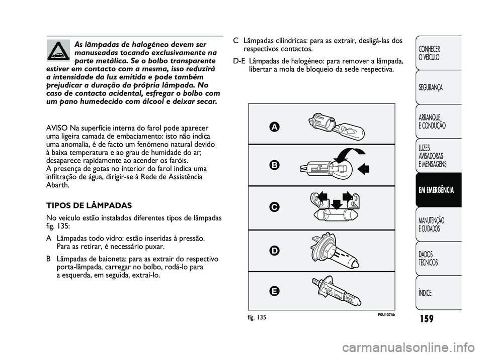 Abarth Punto 2012 Manual de Uso e Manutenção (in Portuguese) 159
CONHECER
O VEÍCULO
SEGURANÇA
ARRANQUE
E CONDUÇÃO
LUZES
AVISADORAS
E MENSAGENS
EM EMERGÊNCIA
MANUTENÇÃO
E CUIDADOS
DADOS
TÉCNICOS
ÍNDICE
As lâmpadas de halogéneo devem ser
manuse Abarth Punto 2012 Manual de Uso e Manutenção (in Portuguese) 159
CONHECER
O VEÍCULO
SEGURANÇA
ARRANQUE
E CONDUÇÃO
LUZES
AVISADORAS
E MENSAGENS
EM EMERGÊNCIA
MANUTENÇÃO
E CUIDADOS
DADOS
TÉCNICOS
ÍNDICE
As lâmpadas de halogéneo devem ser
manuse