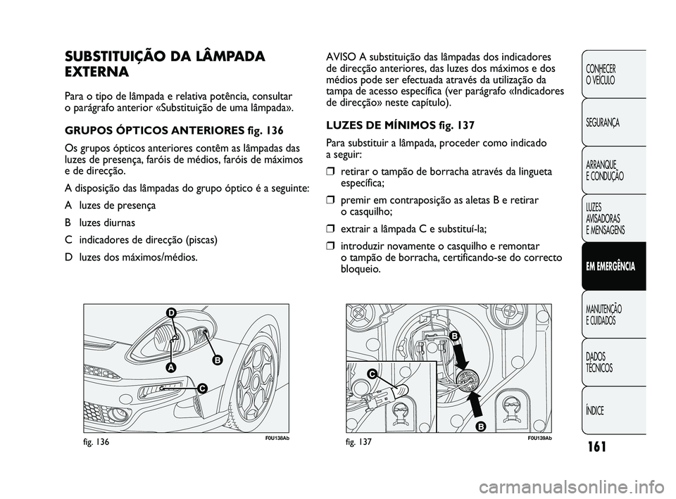Abarth Punto 2012 Manual de Uso e Manutenção (in Portuguese) F0U138Abfig. 136F0U139Abfig. 137
AVISO A substituição das lâmpadas dos indicadores
de direcção anteriores, das luzes dos máximos e dos
médios pode ser efectuada através da utilização da
tam Abarth Punto 2012 Manual de Uso e Manutenção (in Portuguese) F0U138Abfig. 136F0U139Abfig. 137
AVISO A substituição das lâmpadas dos indicadores
de direcção anteriores, das luzes dos máximos e dos
médios pode ser efectuada através da utilização da
tam