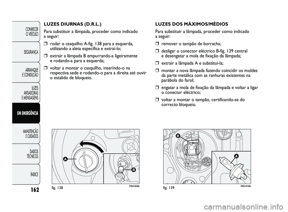 Abarth Punto 2012 Manual de Uso e Manutenção (in Portuguese) 162
CONHECER O VEÍCULO
SEGURANÇA ARRANQUE
E CONDUÇÃO
LUZES
AVISADORAS
E MENSAGENS
EM EMERGÊNCIA
MANUTENÇÃO E CUIDADOS
DADOS
TÉCNICOS
ÍNDICE
F0U140Abfig. 138
LUZES DIURNAS (D.R.L.)
Para Abarth Punto 2012 Manual de Uso e Manutenção (in Portuguese) 162
CONHECER O VEÍCULO
SEGURANÇA ARRANQUE
E CONDUÇÃO
LUZES
AVISADORAS
E MENSAGENS
EM EMERGÊNCIA
MANUTENÇÃO E CUIDADOS
DADOS
TÉCNICOS
ÍNDICE
F0U140Abfig. 138
LUZES DIURNAS (D.R.L.)
Para