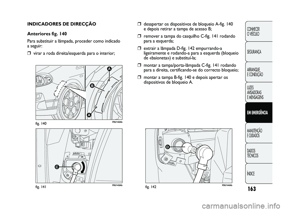 Abarth Punto 2012 Manual de Uso e Manutenção (in Portuguese) 163
CONHECER
O VEÍCULO
SEGURANÇA
ARRANQUE
E CONDUÇÃO
LUZES
AVISADORAS
E MENSAGENS
EM EMERGÊNCIA
MANUTENÇÃO
E CUIDADOS
DADOS
TÉCNICOS
ÍNDICE
F0U143Abfig. 141
A
A
B
F0U142Abfig. 140
IND Abarth Punto 2012 Manual de Uso e Manutenção (in Portuguese) 163
CONHECER
O VEÍCULO
SEGURANÇA
ARRANQUE
E CONDUÇÃO
LUZES
AVISADORAS
E MENSAGENS
EM EMERGÊNCIA
MANUTENÇÃO
E CUIDADOS
DADOS
TÉCNICOS
ÍNDICE
F0U143Abfig. 141
A
A
B
F0U142Abfig. 140
IND