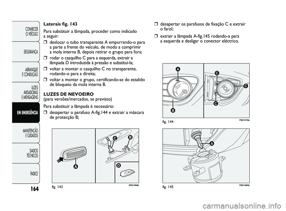 Abarth Punto 2012 Manual de Uso e Manutenção (in Portuguese) 164
CONHECER O VEÍCULO
SEGURANÇA ARRANQUE
E CONDUÇÃO
LUZES
AVISADORAS
E MENSAGENS
EM EMERGÊNCIA
MANUTENÇÃO E CUIDADOS
DADOS
TÉCNICOS
ÍNDICE
C
AC
B
C
F0U147Abfig. 144
❒desapertar os p Abarth Punto 2012 Manual de Uso e Manutenção (in Portuguese) 164
CONHECER O VEÍCULO
SEGURANÇA ARRANQUE
E CONDUÇÃO
LUZES
AVISADORAS
E MENSAGENS
EM EMERGÊNCIA
MANUTENÇÃO E CUIDADOS
DADOS
TÉCNICOS
ÍNDICE
C
AC
B
C
F0U147Abfig. 144
❒desapertar os p
