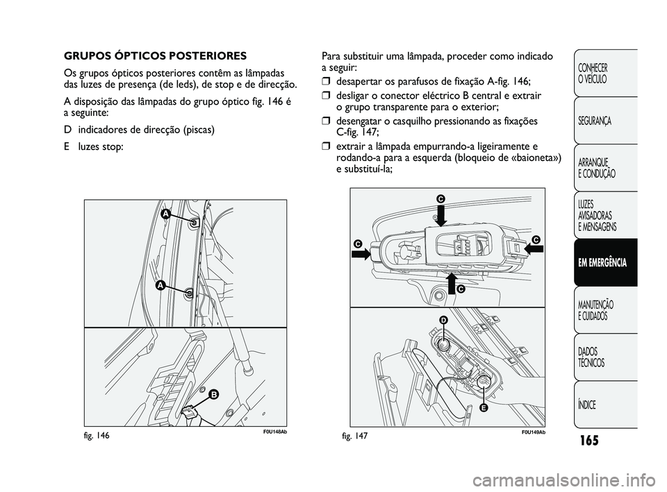 Abarth Punto 2012 Manual de Uso e Manutenção (in Portuguese) 165
CONHECER
O VEÍCULO
SEGURANÇA
ARRANQUE
E CONDUÇÃO
LUZES
AVISADORAS
E MENSAGENS
EM EMERGÊNCIA
MANUTENÇÃO
E CUIDADOS
DADOS
TÉCNICOS
ÍNDICE
GRUPOS ÓPTICOS POSTERIORES
Os grupos ópt Abarth Punto 2012 Manual de Uso e Manutenção (in Portuguese) 165
CONHECER
O VEÍCULO
SEGURANÇA
ARRANQUE
E CONDUÇÃO
LUZES
AVISADORAS
E MENSAGENS
EM EMERGÊNCIA
MANUTENÇÃO
E CUIDADOS
DADOS
TÉCNICOS
ÍNDICE
GRUPOS ÓPTICOS POSTERIORES
Os grupos ópt