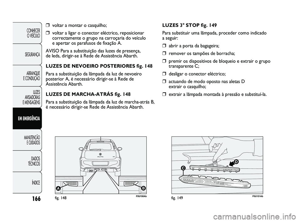 Abarth Punto 2012 Manual de Uso e Manutenção (in Portuguese) 166
CONHECER O VEÍCULO
SEGURANÇA ARRANQUE
E CONDUÇÃO
LUZES
AVISADORAS
E MENSAGENS
EM EMERGÊNCIA
MANUTENÇÃO E CUIDADOS
DADOS
TÉCNICOS
ÍNDICE
❒voltar a montar o casquilho;
❒voltar a Abarth Punto 2012 Manual de Uso e Manutenção (in Portuguese) 166
CONHECER O VEÍCULO
SEGURANÇA ARRANQUE
E CONDUÇÃO
LUZES
AVISADORAS
E MENSAGENS
EM EMERGÊNCIA
MANUTENÇÃO E CUIDADOS
DADOS
TÉCNICOS
ÍNDICE
❒voltar a montar o casquilho;
❒voltar a