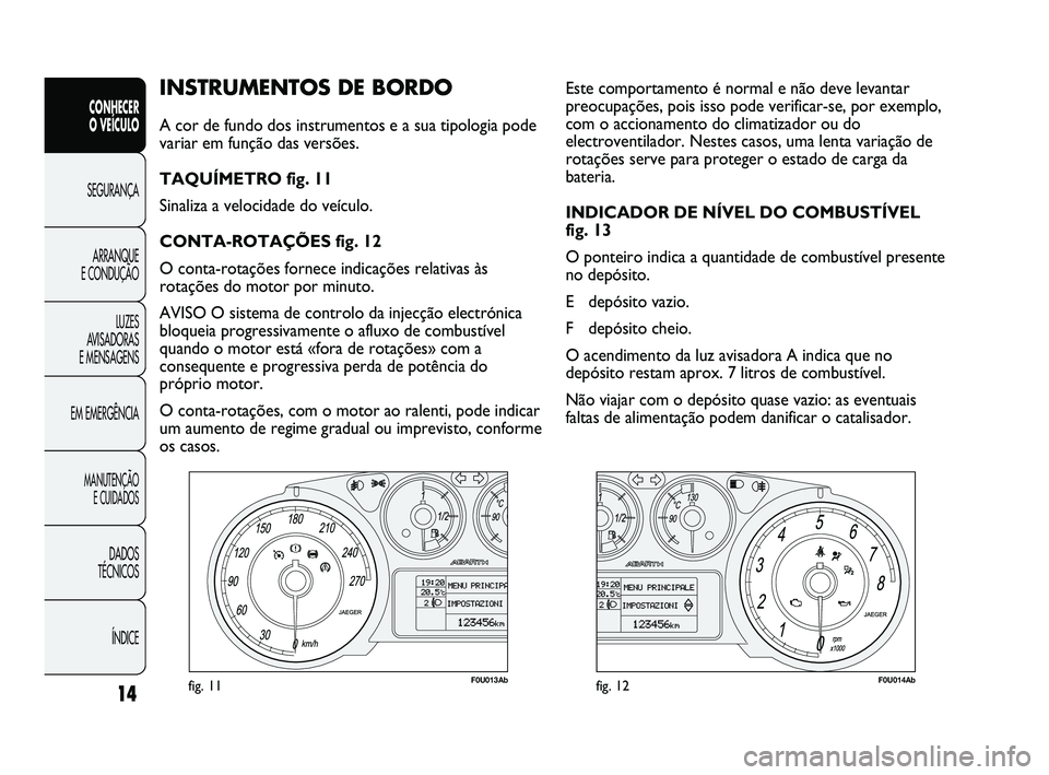Abarth Punto 2012 Manual de Uso e Manutenção (in Portuguese) ÍNDICE
DADOS
TÉCNICOS
MANUTENÇÃO E CUIDADOS
EM EMERGÊNCIA LUZES
AVISADORAS
E MENSAGENS ARRANQUE
E CONDUÇÃO SEGURANÇA
CONHECER
O VEÍCULO
14
INSTRUMENTOS DE BORDO
A cor de fundo dos in Abarth Punto 2012 Manual de Uso e Manutenção (in Portuguese) ÍNDICE
DADOS
TÉCNICOS
MANUTENÇÃO E CUIDADOS
EM EMERGÊNCIA LUZES
AVISADORAS
E MENSAGENS ARRANQUE
E CONDUÇÃO SEGURANÇA
CONHECER
O VEÍCULO
14
INSTRUMENTOS DE BORDO
A cor de fundo dos in