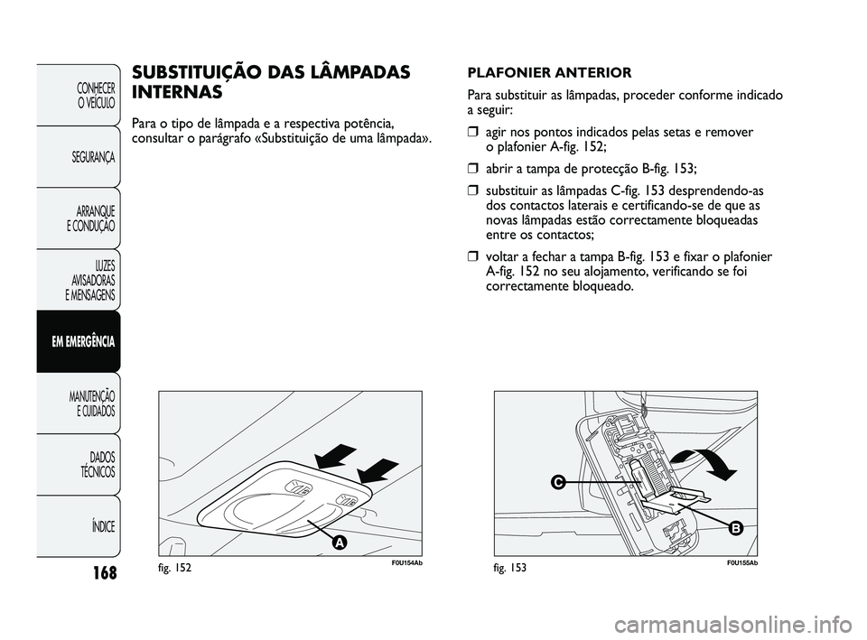 Abarth Punto 2012 Manual de Uso e Manutenção (in Portuguese) 168
CONHECER O VEÍCULO
SEGURANÇA ARRANQUE
E CONDUÇÃO
LUZES
AVISADORAS
E MENSAGENS
EM EMERGÊNCIA
MANUTENÇÃO E CUIDADOS
DADOS
TÉCNICOS
ÍNDICE
F0U154Abfig. 152
SUBSTITUIÇÃO DAS LÂMPADA Abarth Punto 2012 Manual de Uso e Manutenção (in Portuguese) 168
CONHECER O VEÍCULO
SEGURANÇA ARRANQUE
E CONDUÇÃO
LUZES
AVISADORAS
E MENSAGENS
EM EMERGÊNCIA
MANUTENÇÃO E CUIDADOS
DADOS
TÉCNICOS
ÍNDICE
F0U154Abfig. 152
SUBSTITUIÇÃO DAS LÂMPADA