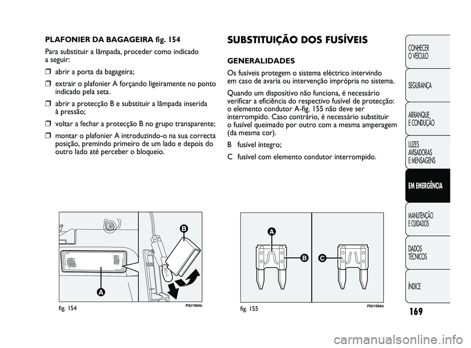 Abarth Punto 2012 Manual de Uso e Manutenção (in Portuguese) 169
CONHECER
O VEÍCULO
SEGURANÇA
ARRANQUE
E CONDUÇÃO
LUZES
AVISADORAS
E MENSAGENS
EM EMERGÊNCIA
MANUTENÇÃO
E CUIDADOS
DADOS
TÉCNICOS
ÍNDICE
F0U156Abfig. 154
PLAFONIER DA BAGAGEIRA fig Abarth Punto 2012 Manual de Uso e Manutenção (in Portuguese) 169
CONHECER
O VEÍCULO
SEGURANÇA
ARRANQUE
E CONDUÇÃO
LUZES
AVISADORAS
E MENSAGENS
EM EMERGÊNCIA
MANUTENÇÃO
E CUIDADOS
DADOS
TÉCNICOS
ÍNDICE
F0U156Abfig. 154
PLAFONIER DA BAGAGEIRA fig