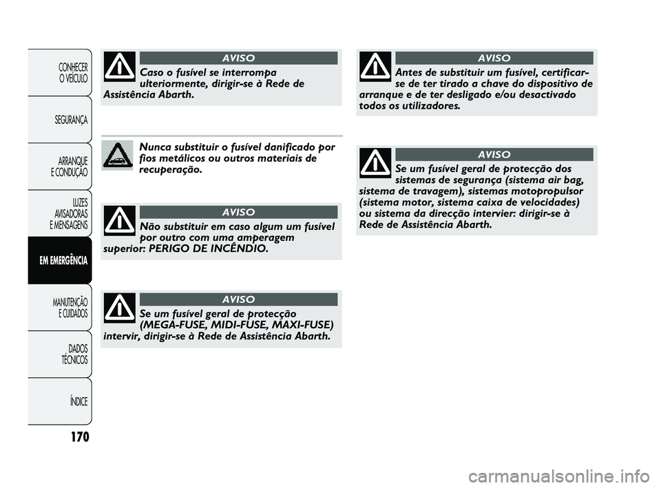 Abarth Punto 2012 Manual de Uso e Manutenção (in Portuguese) 170
CONHECER O VEÍCULO
SEGURANÇA ARRANQUE
E CONDUÇÃO
LUZES
AVISADORAS
E MENSAGENS
EM EMERGÊNCIA
MANUTENÇÃO E CUIDADOS
DADOS
TÉCNICOS
ÍNDICE
Nunca substituir o fusível danificado por
f Abarth Punto 2012 Manual de Uso e Manutenção (in Portuguese) 170
CONHECER O VEÍCULO
SEGURANÇA ARRANQUE
E CONDUÇÃO
LUZES
AVISADORAS
E MENSAGENS
EM EMERGÊNCIA
MANUTENÇÃO E CUIDADOS
DADOS
TÉCNICOS
ÍNDICE
Nunca substituir o fusível danificado por
f