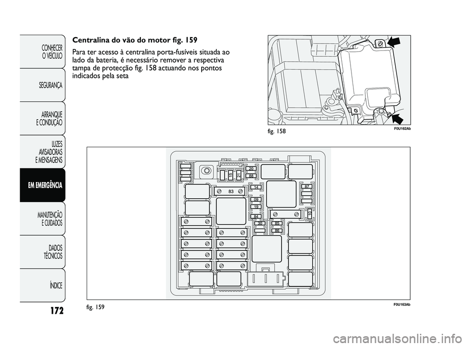 Abarth Punto 2012 Manual de Uso e Manutenção (in Portuguese) 172
CONHECER O VEÍCULO
SEGURANÇA ARRANQUE
E CONDUÇÃO
LUZES
AVISADORAS
E MENSAGENS
EM EMERGÊNCIA
MANUTENÇÃO E CUIDADOS
DADOS
TÉCNICOS
ÍNDICE
F0U162Abfig. 158
F0U163Abfig. 159
Centralina Abarth Punto 2012 Manual de Uso e Manutenção (in Portuguese) 172
CONHECER O VEÍCULO
SEGURANÇA ARRANQUE
E CONDUÇÃO
LUZES
AVISADORAS
E MENSAGENS
EM EMERGÊNCIA
MANUTENÇÃO E CUIDADOS
DADOS
TÉCNICOS
ÍNDICE
F0U162Abfig. 158
F0U163Abfig. 159
Centralina